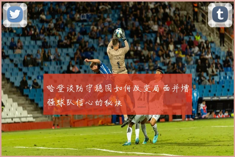 哈登谈防守稳固如何改变局面并增强球队信心的秘诀