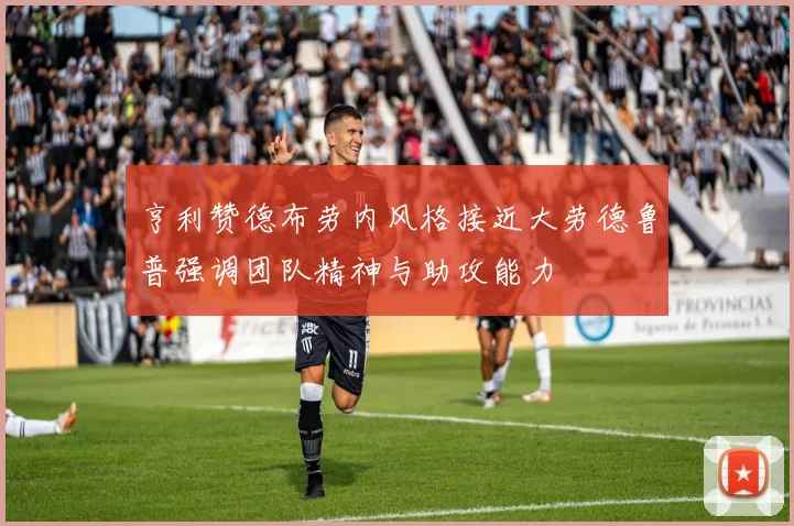 亨利赞德布劳内风格接近大劳德鲁普强调团队精神与助攻能力