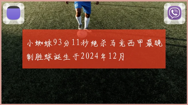 小蜘蛛93分11秒绝杀马竞西甲最晚制胜球诞生于2024年12月