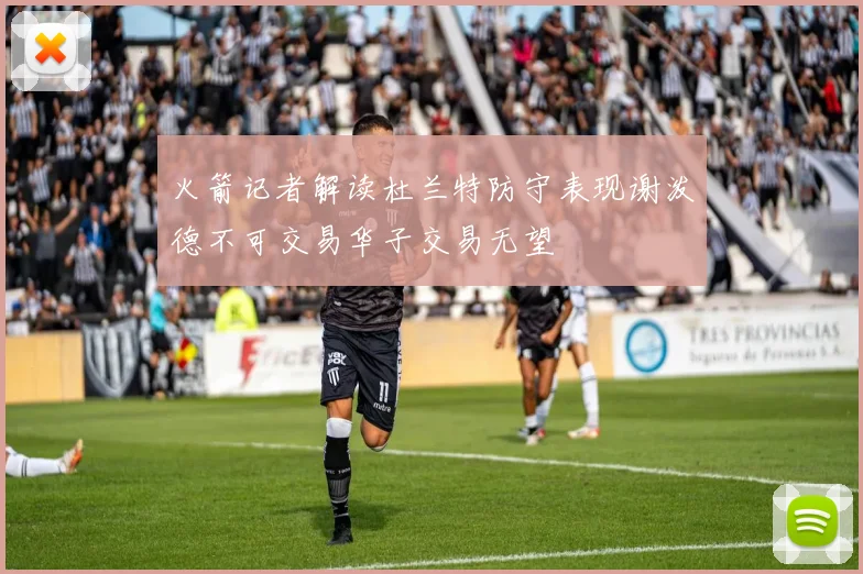 火箭记者解读杜兰特防守表现谢泼德不可交易华子交易无望
