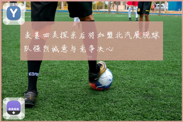 麦基回美探亲后将加盟北汽展现球队强烈诚意与竞争决心