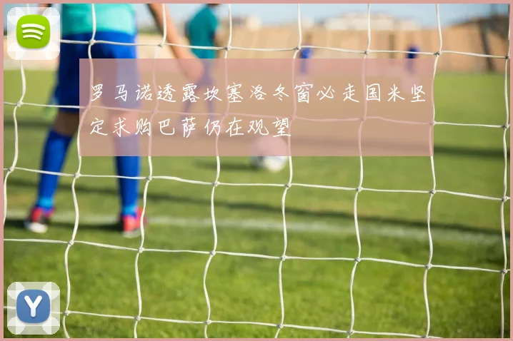 罗马诺透露坎塞洛冬窗必走国米坚定求购巴萨仍在观望