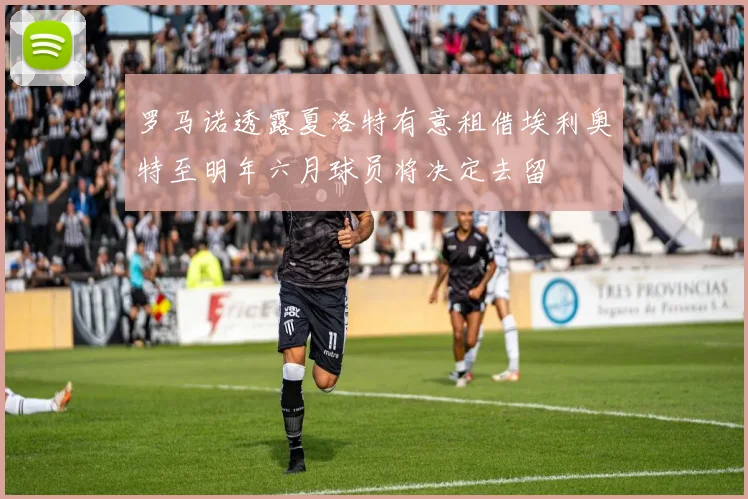 罗马诺透露夏洛特有意租借埃利奥特至明年六月球员将决定去留