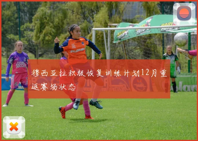 穆西亚拉积极恢复训练计划12月重返赛场状态