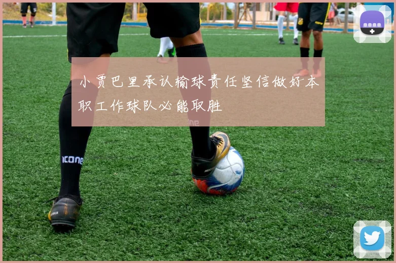小贾巴里承认输球责任坚信做好本职工作球队必能取胜