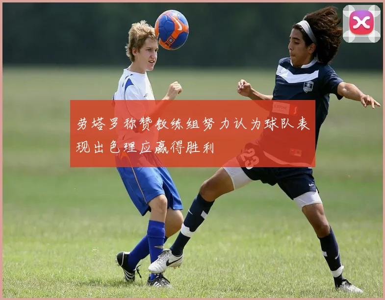 劳塔罗称赞教练组努力认为球队表现出色理应赢得胜利