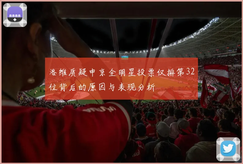 洛维质疑申京全明星投票仅排第32位背后的原因与表现分析