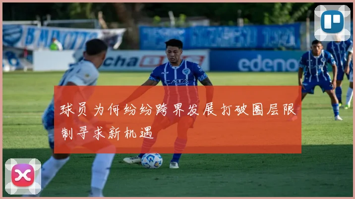 球员为何纷纷跨界发展打破圈层限制寻求新机遇
