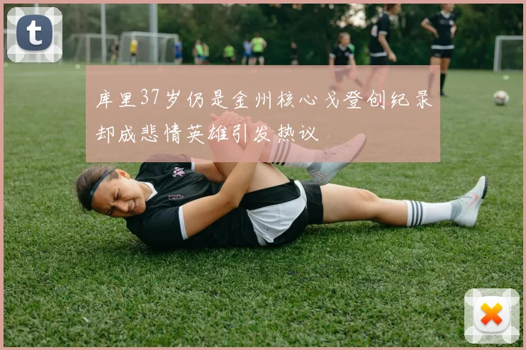 库里37岁仍是金州核心戈登创纪录却成悲情英雄引发热议