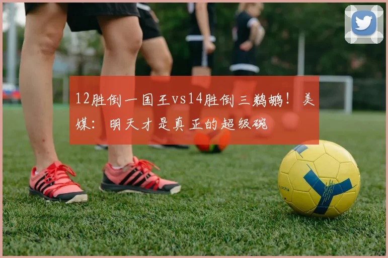 12胜倒一国王vs14胜倒三鹈鹕！美媒：明天才是真正的超级碗