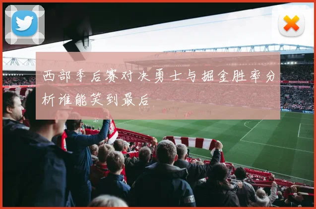 西部季后赛对决勇士与掘金胜率分析谁能笑到最后