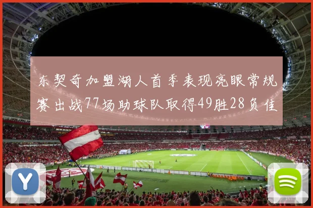 东契奇加盟湖人首季表现亮眼常规赛出战77场助球队取得49胜28负佳绩