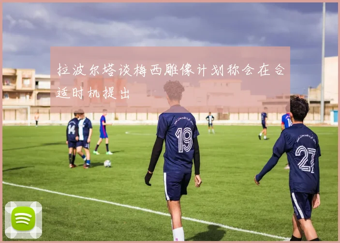 拉波尔塔谈梅西雕像计划称会在合适时机提出