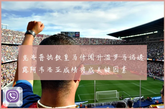 克洛普执教皇马传闻升温罗马诺透露阿韦洛亚成绩将成关键因素