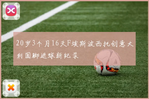 20岁3个月16天F埃斯波西托创意大利国脚进球新纪录
