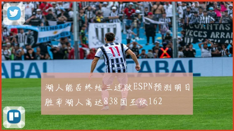 湖人能否终结三连败ESPN预测明日胜率湖人高达838国王仅162