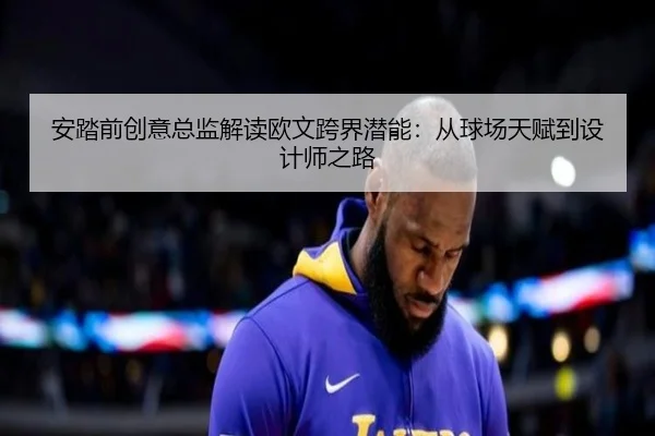 安踏前创意总监解读欧文跨界潜能:从球场天赋到设计师之路